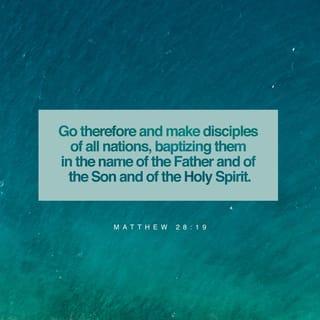 Matthew 28:19 - Go therefore and make disciples of all the nations, baptizing them in the name of the Father and the Son and the Holy Spirit