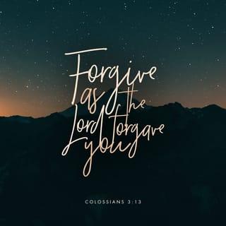 Colossians 3:13 - bearing with one another and, if one has a complaint against another, forgiving each other; as the Lord has forgiven you, so you also must forgive.