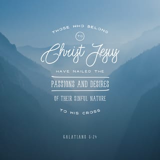 Galatians 5:24 - And those who belong to Christ Jesus have crucified the flesh with its passions and desires.