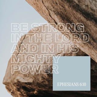 Ephesians 6:10 - Finally, be strong in the Lord and in the strength of his might.