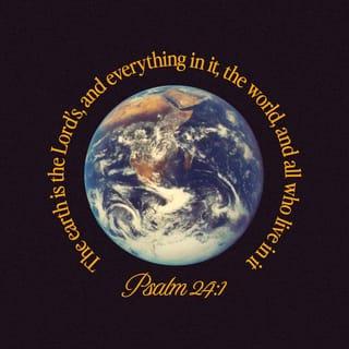 Psalms 24:1-4 - The earth is the LORD’s, and everything in it,
the world, and all who live in it;
for he founded it on the seas
and established it on the waters.

Who may ascend the mountain of the LORD?
Who may stand in his holy place?
The one who has clean hands and a pure heart,
who does not trust in an idol
or swear by a false god.