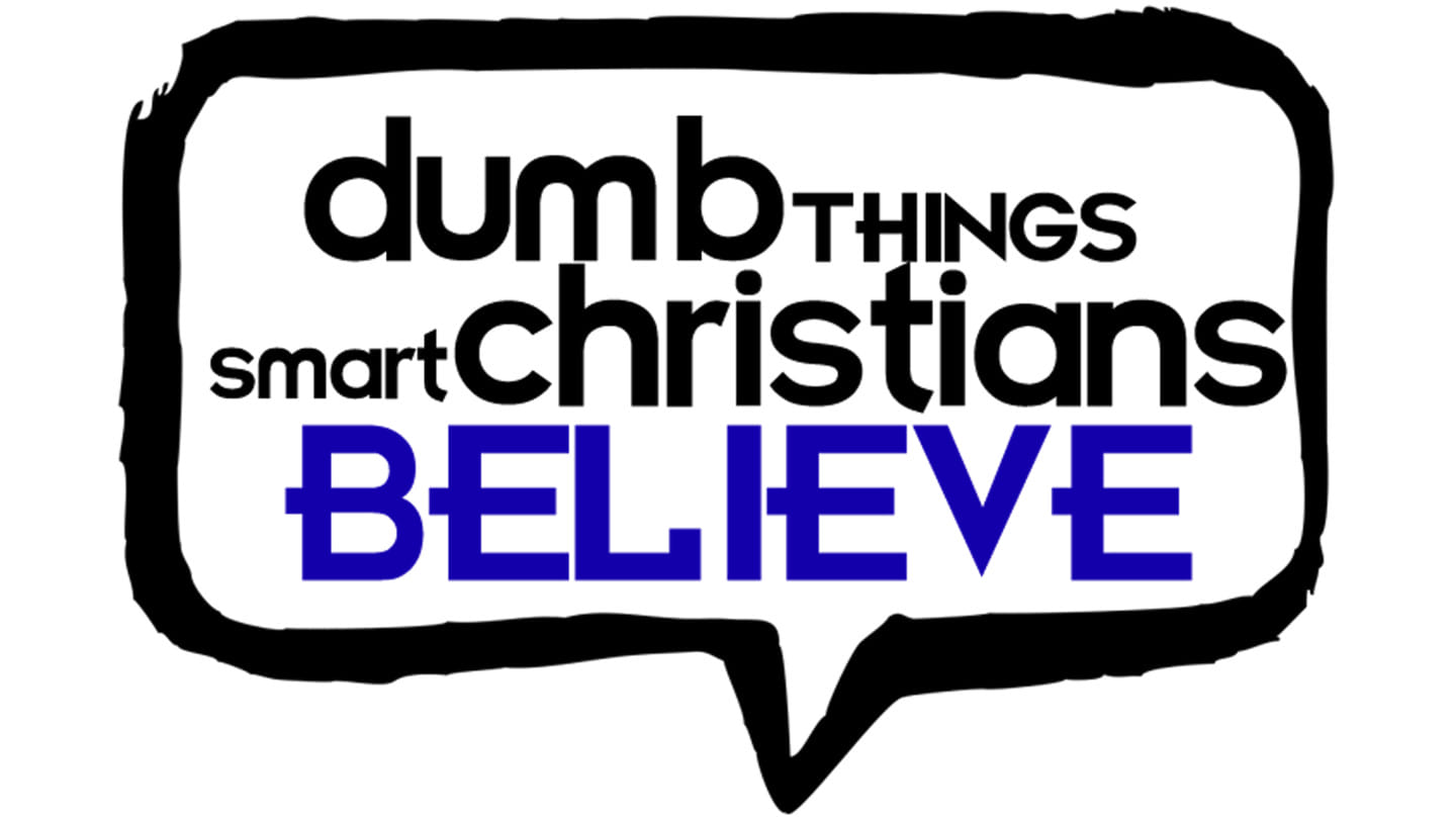 DUMB THINGS SMART CHRISTIANS BELIEVE, Week 4