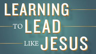 Learning to Lead Like Jesus Psalms 25:4-5 The Message