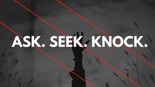 Ask, Seek, Knock: The Promise Of Matthew 7 Matthew 7:7-8 New Living Translation