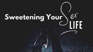 Sweetening Your Sex Life Song of Songs 7:9-13 New International Version