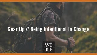 Gear Up // Being Intentional in Change Acts 17:25-28 The Passion Translation