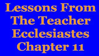 Wisdom Of The Teacher For College Students, Ch. 11 Ecclesiastes 11:7-10 New King James Version