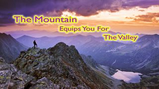 The Mountain Equips You For The Valley Exodus 3:1-22 New American Standard Bible - NASB 1995