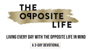 Living Every Day With The Opposite Life In Mind Isaiah 55:8-9 New Century Version