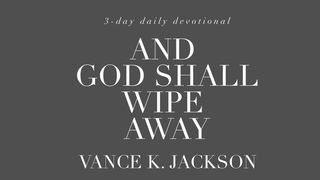And God Shall Wipe Away Revelation 21:4-5 The Passion Translation