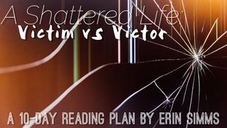 A Shattered Life: Victor Vs. Victim Psalms 31:9-18 New Living Translation