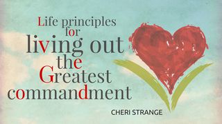 Life Principles for Living Out the Greatest Commandment Deuteronomy 4:9 King James Version