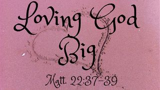 Loving God Big  John 14:21 The Message