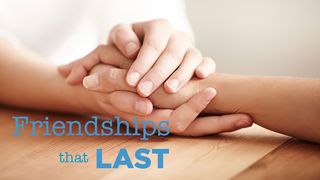 Friendships That Last Ecclesiastes 4:9-10 The Message