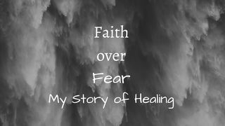 Faith Over Fear: My Story of Healing John 1:1-18 The Passion Translation