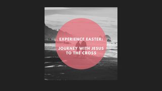 Experience Easter: Joining Jesus’ Journey Luke 23:50-56 The Message
