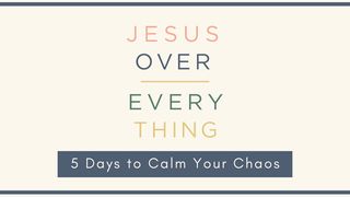 Jesus Over Everything: 5 Days to Calm Your Chaos Colossians 1:15-18 Amplified Bible