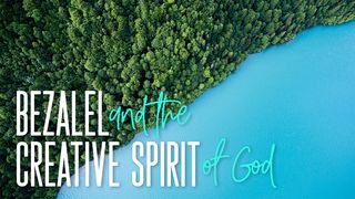 Bezalel and the Creative Spirit Of God John 1:3-4 New Living Translation