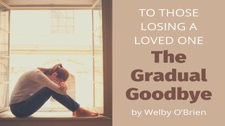 To Those Losing a Loved One: The Gradual Goodbye Hebrews 13:21 Amplified Bible