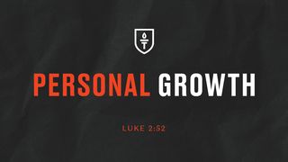 Personal Growth - Luke 2:52 John 1:10 King James Version
