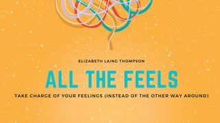All the Feels: Take Charge of Your Feelings (Instead of the Other Way Around) Luke 12:22-24 Amplified Bible