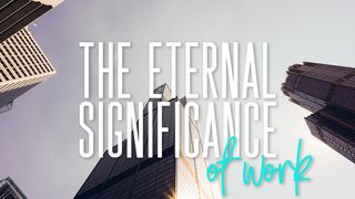 The Eternal Significance of Work Ephesians 1:13-14 English Standard Version 2016