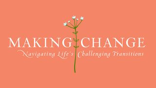 Making Change: Navigating Life’s Challenging Transitions Job 13:15-16 New Century Version