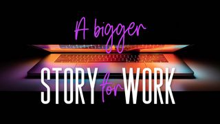 A Bigger Story for Work Genesis 1:1-2 New Living Translation