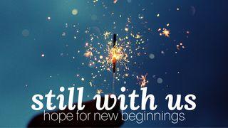 Still With Us: Hope for New Beginnings John 9:25 The Message