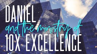 Daniel and the Ministry of 10X Excellence Daniel 1:17-21 English Standard Version 2016