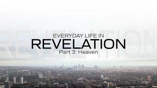 Everyday Life in Revelation: Part 3 Heaven Revelation 4:1-11 New King James Version