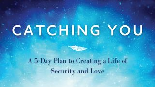 Catching You: A 5-Day Plan to Creating a Life of Security and Love 1 Corinthians 12:19-24 The Message