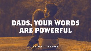Dads, Your Words Are Powerful Proverbs 22:6 The Message