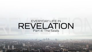 Everyday Life in Revelation: Part 4 the Seals Revelation 6:1-12 King James Version