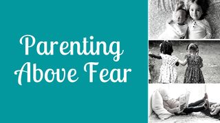 Parenting Above Fear Psalms 139:13-15 The Passion Translation