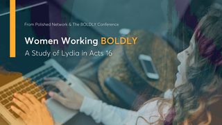 Women Working Boldly: A Study of Lydia in Acts 16 Acts 16:14-15 The Passion Translation
