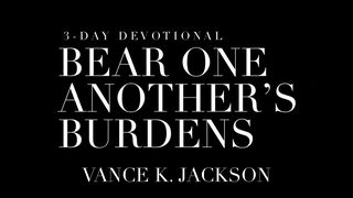 Bear One Another’s Burdens I Corinthians 13:6-7 New King James Version