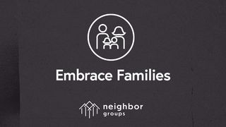 Neighbor Groups: Embrace Families Mark 10:15 New International Version