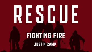 Rescue: Fighting Fire by Justin Camp Deuteronomy 31:7-8 The Message