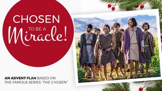 Chosen to Be a Miracle! Advent Plan Based on “The Chosen" Luke 9:54 The Passion Translation