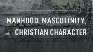 Manhood, Masculinity, and Christian Character 1 Corinthians 16:13 New Living Translation