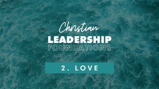 Christian Leadership Foundations 2 - Love 1 Corinthians 13:1-13 New Living Translation