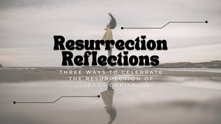 Resurrection Reflections: Three Ways to Celebrate the Resurrection of Jesus Christ Colossians 3:2-5 Amplified Bible