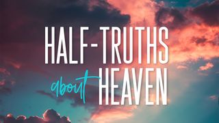 Half-Truths About Heaven Mark 1:15 New Living Translation