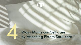 Four Ways Moms Can Self-Care by Attending First to Soul-Care Galatians 1:10 New Living Translation
