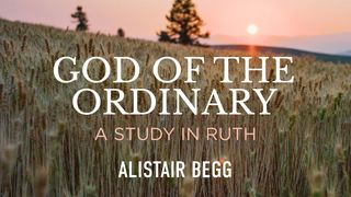 God of the Ordinary: A Study in Ruth Ruth 3:7-13 New King James Version