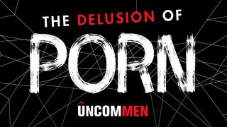 UNCOMMEN: The Delusion Of Porn Matthew 5:27-30 New Living Translation