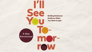 I'll See You Tomorrow: Building Relational Resilience When You Want to Quit Matthew 25:13 Contemporary English Version