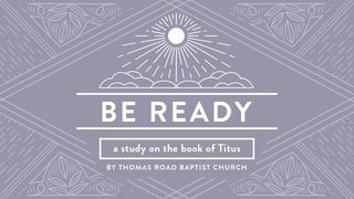 Be Ready: A Study in Titus Titus 2:7-10 New King James Version