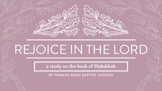 Rejoice in the Lord: A Study in Habakkuk Habakkuk 1:1-11 New Living Translation